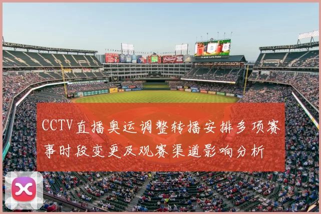 CCTV直播奥运调整转播安排多项赛事时段变更及观赛渠道影响分析