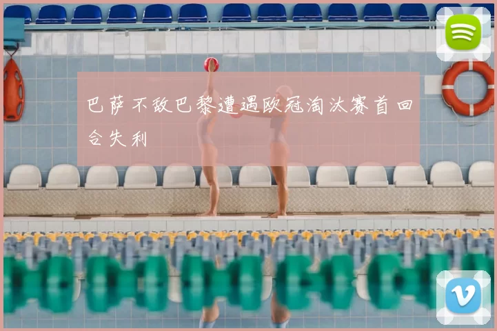 巴萨不敌巴黎遭遇欧冠淘汰赛首回合失利