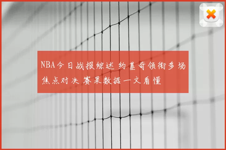 NBA今日战报综述 约基奇领衔多场焦点对决 赛果数据一文看懂