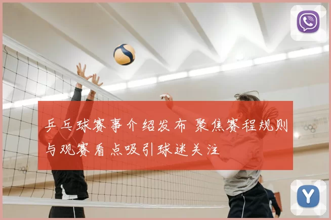 乒乓球赛事介绍发布 聚焦赛程规则与观赛看点吸引球迷关注