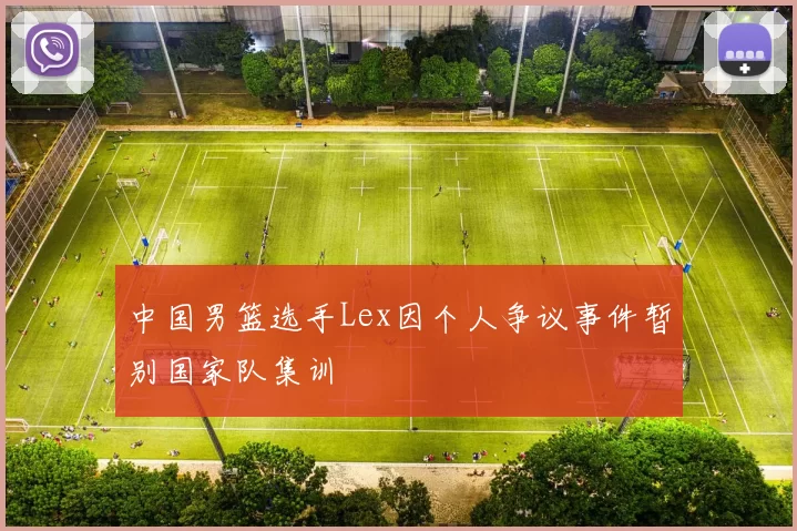 中国男篮选手Lex因个人争议事件暂别国家队集训