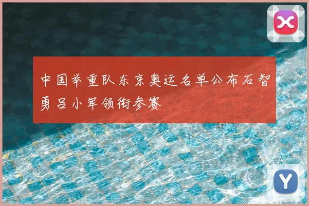 中国举重队东京奥运名单公布石智勇吕小军领衔参赛