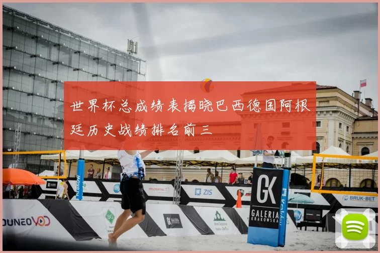 世界杯总成绩表揭晓巴西德国阿根廷历史战绩排名前三