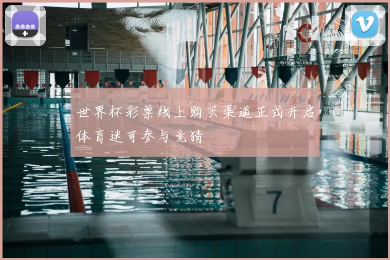 世界杯彩票线上购买渠道正式开启体育迷可参与竞猜