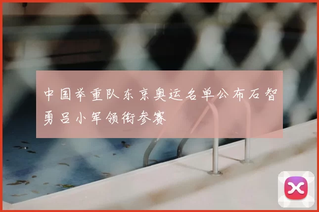 中国举重队东京奥运名单公布石智勇吕小军领衔参赛