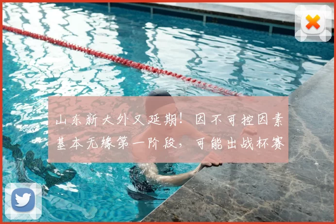 山东新大外又延期！因不可控因素基本无缘第一阶段，可能出战杯赛