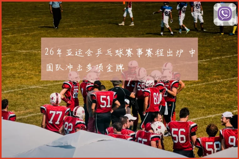 26年亚运会乒乓球赛事赛程出炉 中国队冲击多项金牌