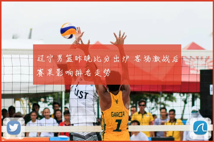 辽宁男篮昨晚比分出炉 客场激战后赛果影响排名走势