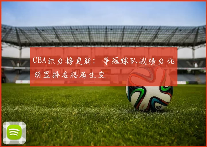 CBA积分榜更新：争冠球队战绩分化明显排名格局生变