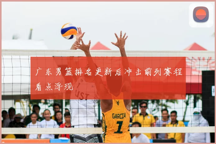 广东男篮排名更新后冲击前列赛程看点浮现