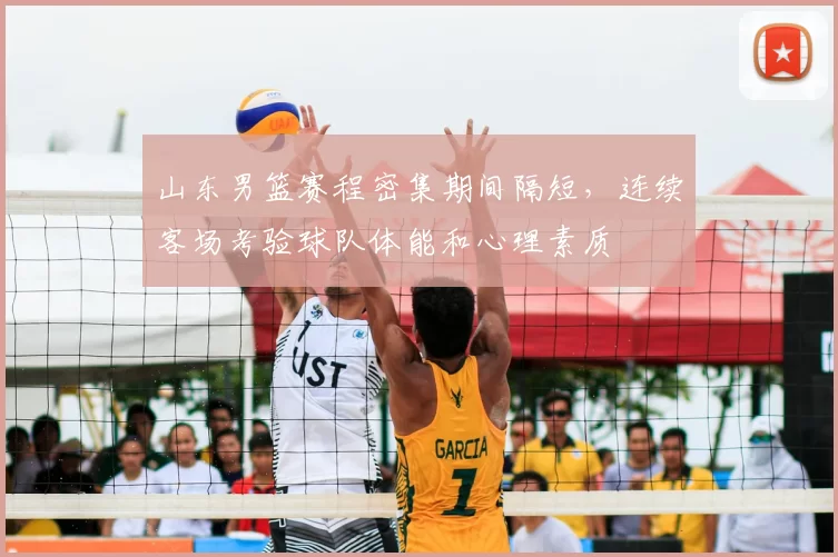 山东男篮赛程密集期间隔短,连续客场考验球队体能和心理素质