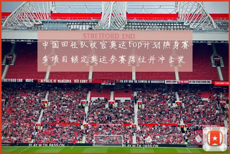 中国田径队收官奥运top计划热身赛多项目锁定奥运参赛席位并冲击奖牌