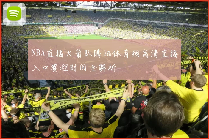 NBA直播火箭队腾讯体育线高清直播入口赛程时间全解析