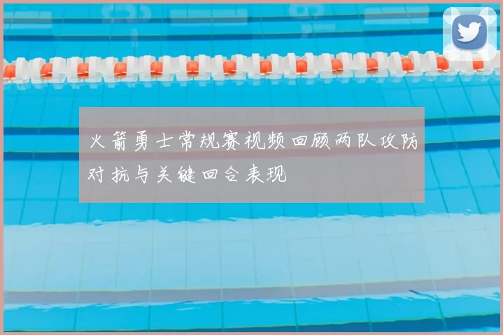 火箭勇士常规赛视频回顾两队攻防对抗与关键回合表现