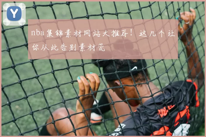 nba集锦素材网站大推荐!这几个让你从此告别素材荒