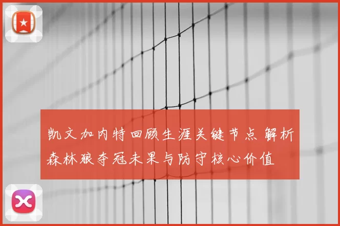 凯文加内特回顾生涯关键节点 解析森林狼夺冠未果与防守核心价值