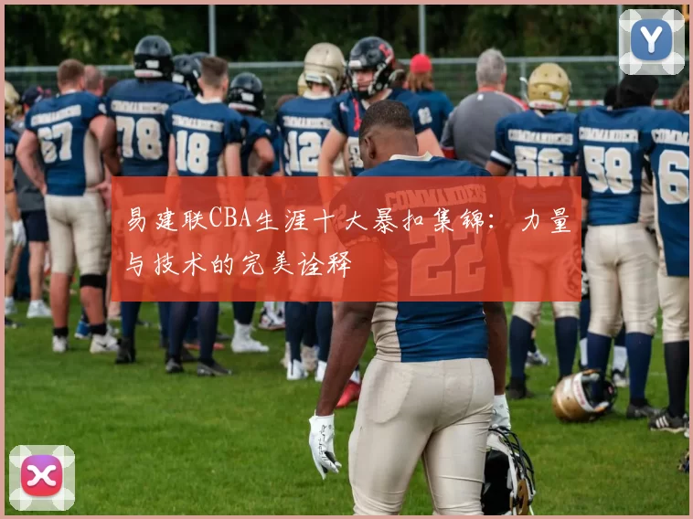 易建联CBA生涯十大暴扣集锦：力量与技术的完美诠释