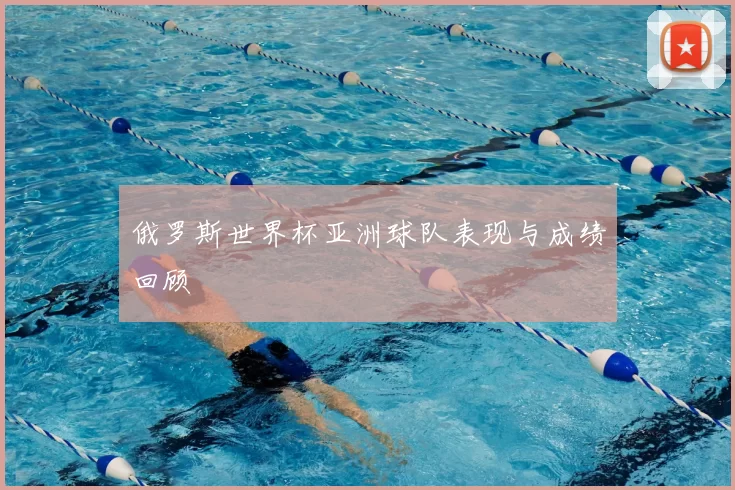 俄罗斯世界杯亚洲球队表现与成绩回顾