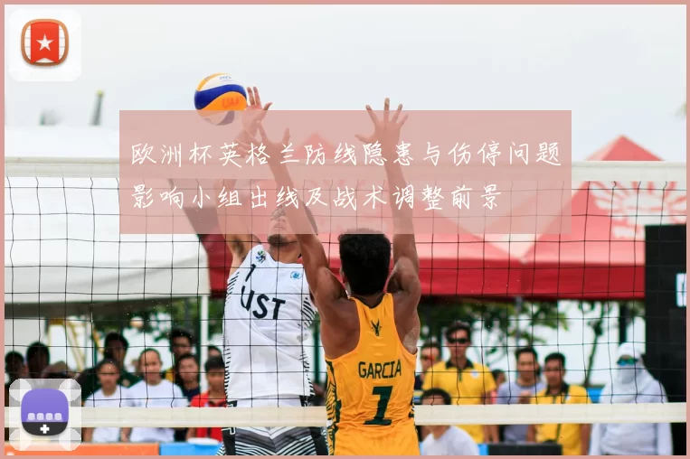 欧洲杯英格兰防线隐患与伤停问题影响小组出线及战术调整前景