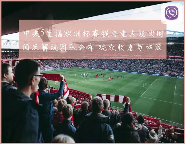 中央5直播欧洲杯赛程与重点场次时间及解说团队公布 观众收看与回放渠道