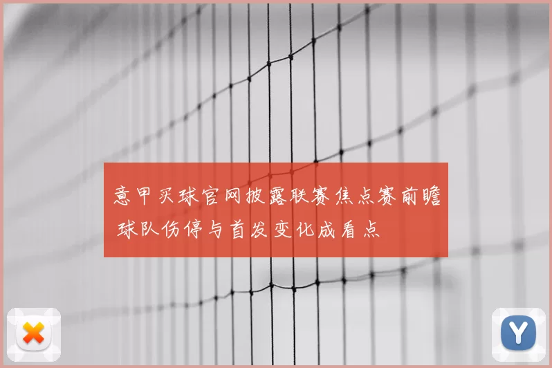 意甲买球官网披露联赛焦点赛前瞻 球队伤停与首发变化成看点