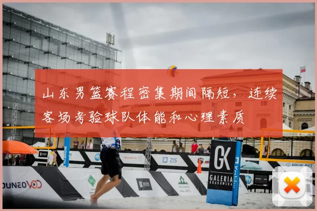 山东男篮赛程密集期间隔短,连续客场考验球队体能和心理素质