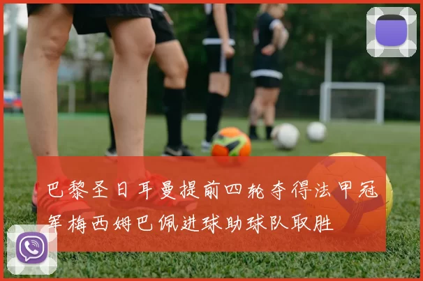 巴黎圣日耳曼提前四轮夺得法甲冠军梅西姆巴佩进球助球队取胜