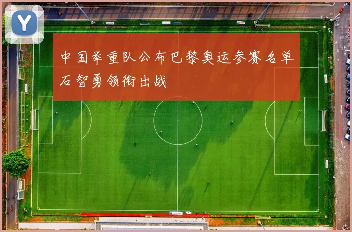 中国举重队公布巴黎奥运参赛名单石智勇领衔出战