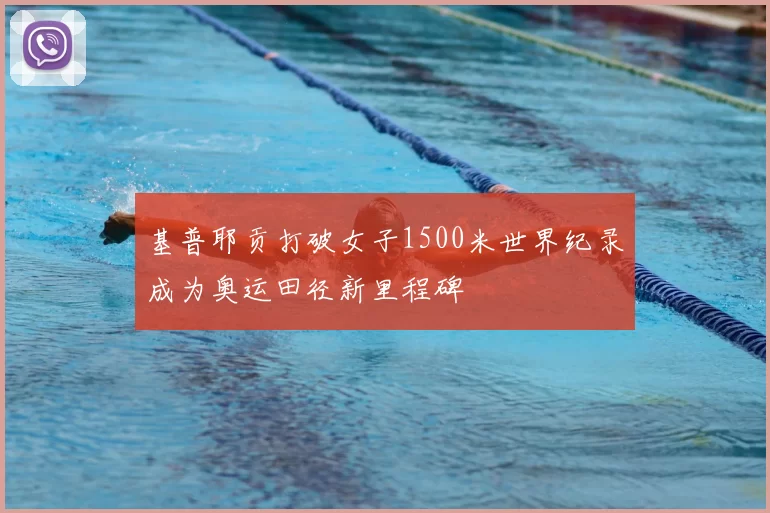 基普耶贡打破女子1500米世界纪录成为奥运田径新里程碑