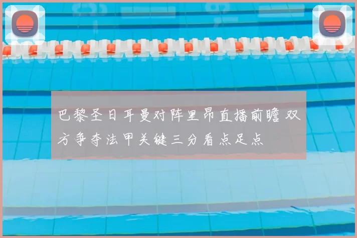 巴黎圣日耳曼对阵里昂直播前瞻 双方争夺法甲关键三分看点足点