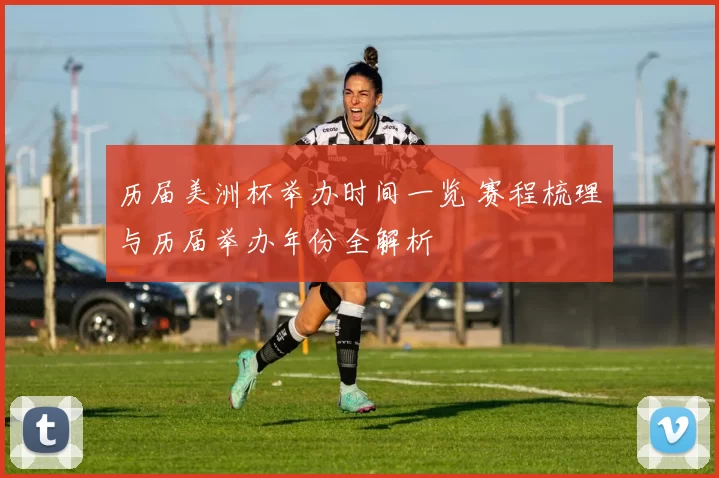 历届美洲杯举办时间一览 赛程梳理与历届举办年份全解析