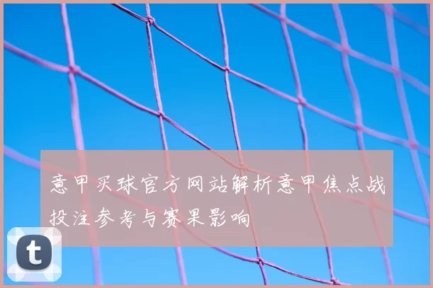 意甲买球官方网站解析意甲焦点战投注参考与赛果影响