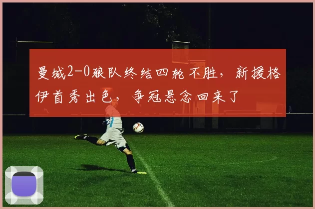 曼城2-0狼队终结四轮不胜,新援格伊首秀出色,争冠悬念回来了