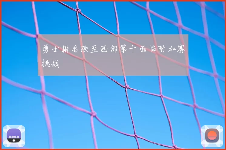 勇士排名跌至西部第十面临附加赛挑战