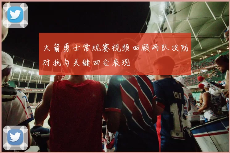 火箭勇士常规赛视频回顾两队攻防对抗与关键回合表现