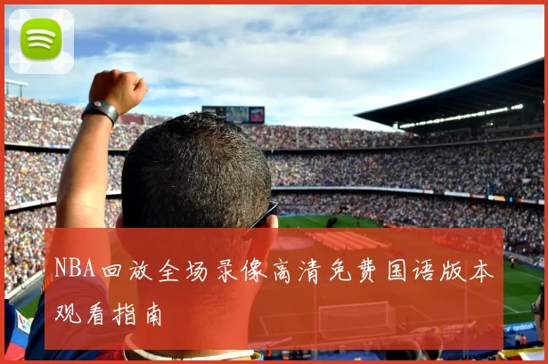 NBA回放全场录像高清免费国语版本观看指南