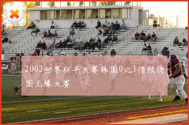 2002世界杯半决赛韩国0比1惜败德国无缘决赛