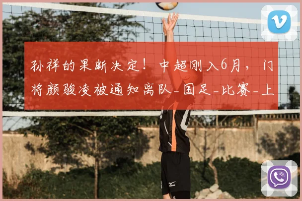 孙祥的果断决定！中超刚入6月，门将颜骏凌被通知离队_国足_比赛_上港