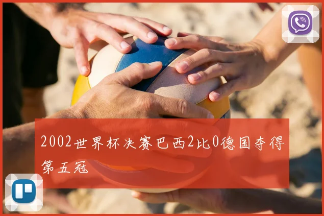2002世界杯决赛巴西2比0德国夺得第五冠