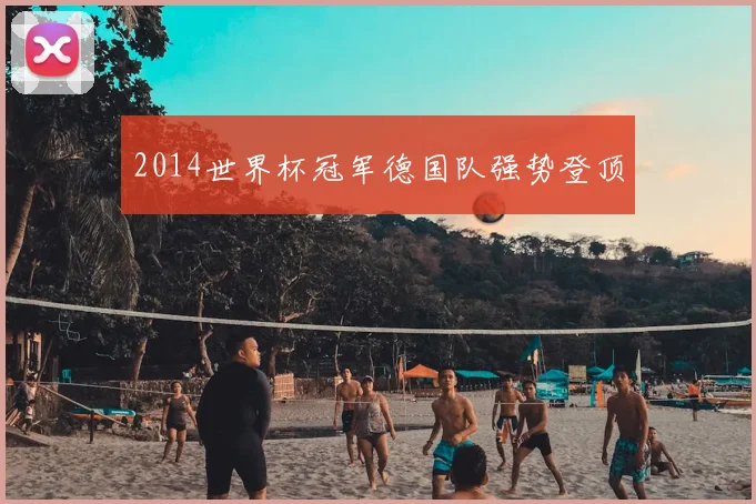 2014世界杯冠军德国队强势登顶