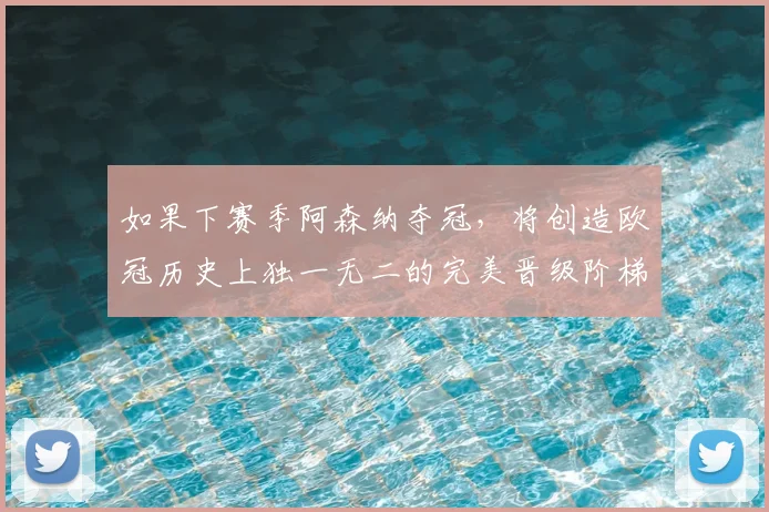 如果下赛季阿森纳夺冠，将创造欧冠历史上独一无二的完美晋级阶梯_决赛_曼城_利物浦