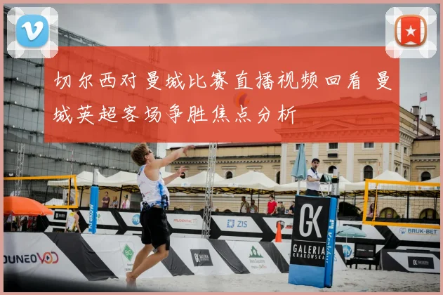 切尔西对曼城比赛直播视频回看 曼城英超客场争胜焦点分析