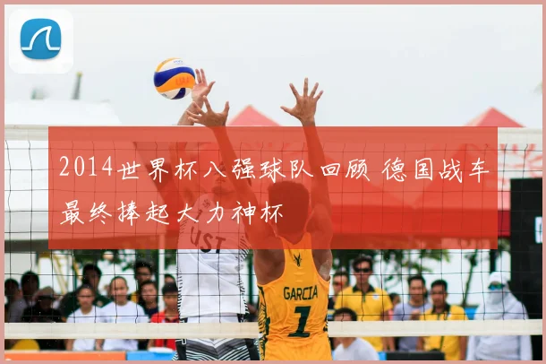 2014世界杯八强球队回顾 德国战车最终捧起大力神杯